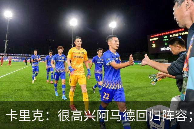 卡里克：很高兴阿马德回归阵容；约罗会出任右后卫