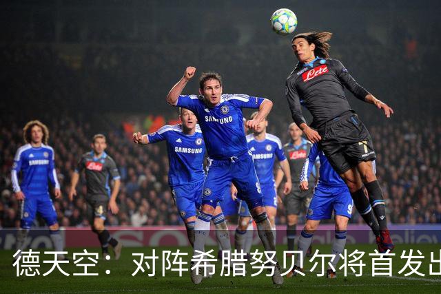 德天空：对阵希腊努贝尔将首发出战