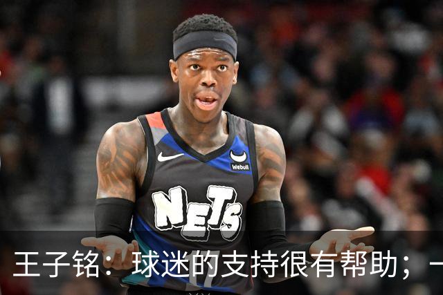 王子铭：球迷的支持很有帮助；一哥指点了我很多位置技术