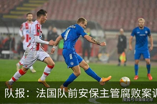 队报：法国队前安保主管腐败案调查扩大，姆巴佩母子均被讯问